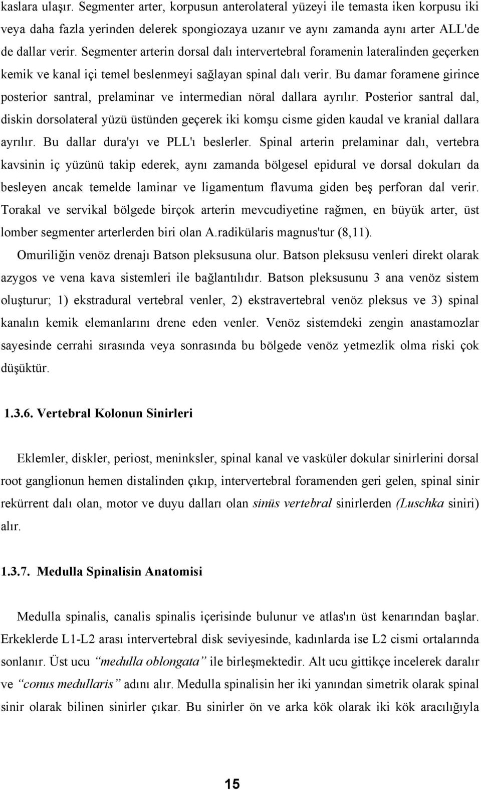 Bu damar foramene girince posterior santral, prelaminar ve intermedian nöral dallara ayrılır.