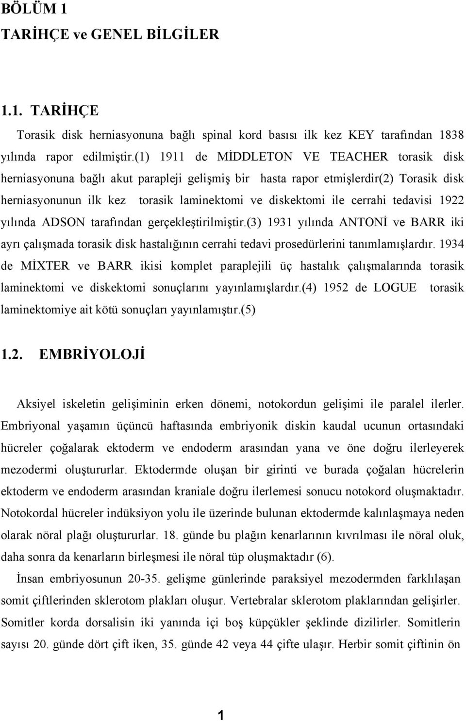 cerrahi tedavisi 1922 yılında ADSON tarafından gerçekleştirilmiştir.(3) 1931 yılında ANTONİ ve BARR iki ayrı çalışmada torasik disk hastalığının cerrahi tedavi prosedürlerini tanımlamışlardır.