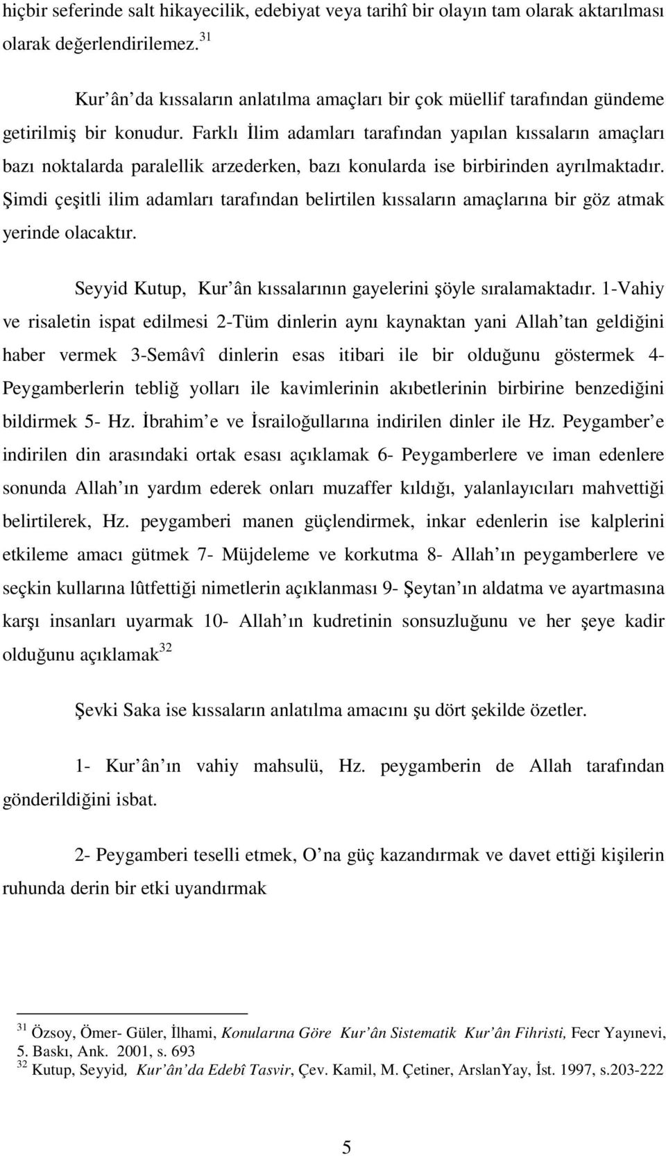 Farklı İlim adamları tarafından yapılan kıssaların amaçları bazı noktalarda paralellik arzederken, bazı konularda ise birbirinden ayrılmaktadır.