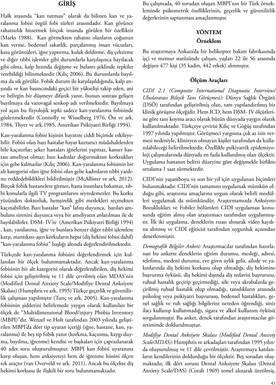 durumlarla karşılaşınca bayılacak gibi olma, kalp hızında değişme ve bulantı şeklinde tepkiler verebildiği bilinmektedir (Kılıç 2006). Bu durumlarda bayılma da sık görülür.