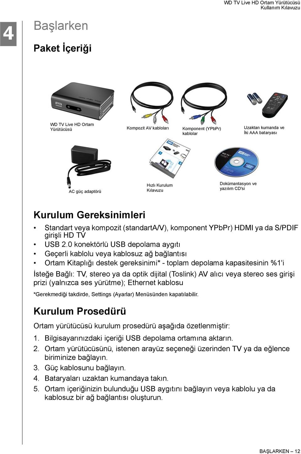 0 konektörlü USB depolama aygıtı Geçerli kablolu veya kablosuz ağ bağlantısı Ortam Kitaplığı destek gereksinimi* - toplam depolama kapasitesinin %1'i İsteğe Bağlı: TV, stereo ya da optik dijital