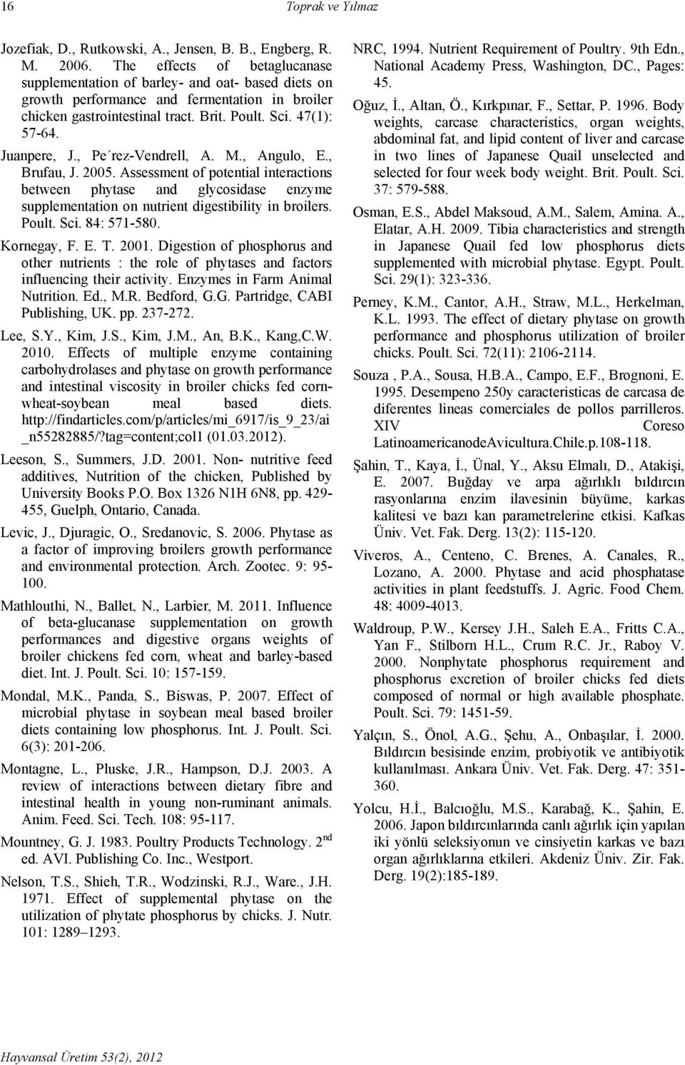 Juanpere, J., Pe rez-vendrell, A. M., Angulo, E., Brufau, J. 2005. Assessment of potential interactions between phytase and glycosidase enzyme supplementation on nutrient digestibility in broilers.