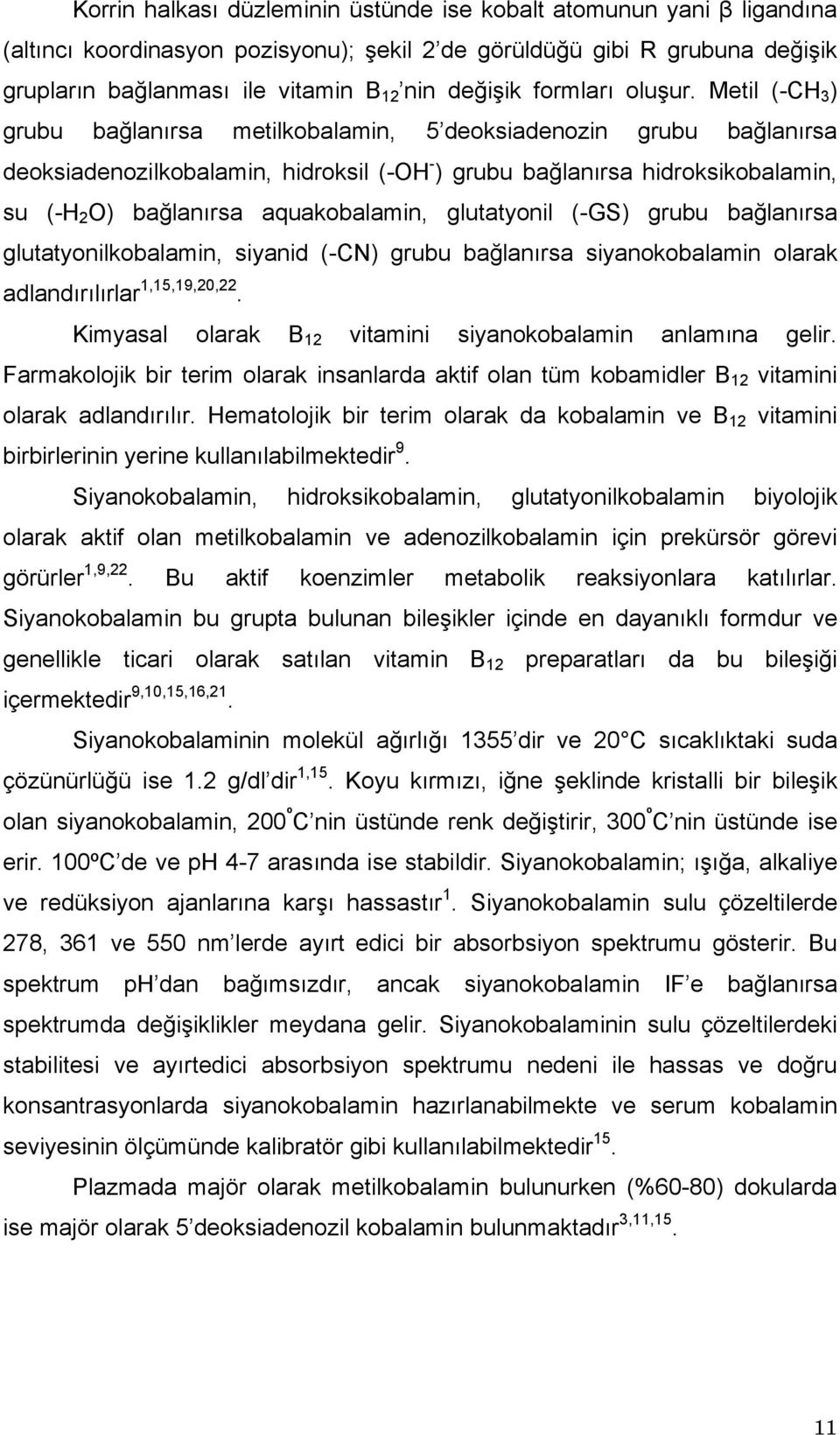 Metil (-CH 3 ) grubu bağlanırsa metilkobalamin, 5 deoksiadenozin grubu bağlanırsa deoksiadenozilkobalamin, hidroksil (-OH - ) grubu bağlanırsa hidroksikobalamin, su (-H 2 O) bağlanırsa aquakobalamin,