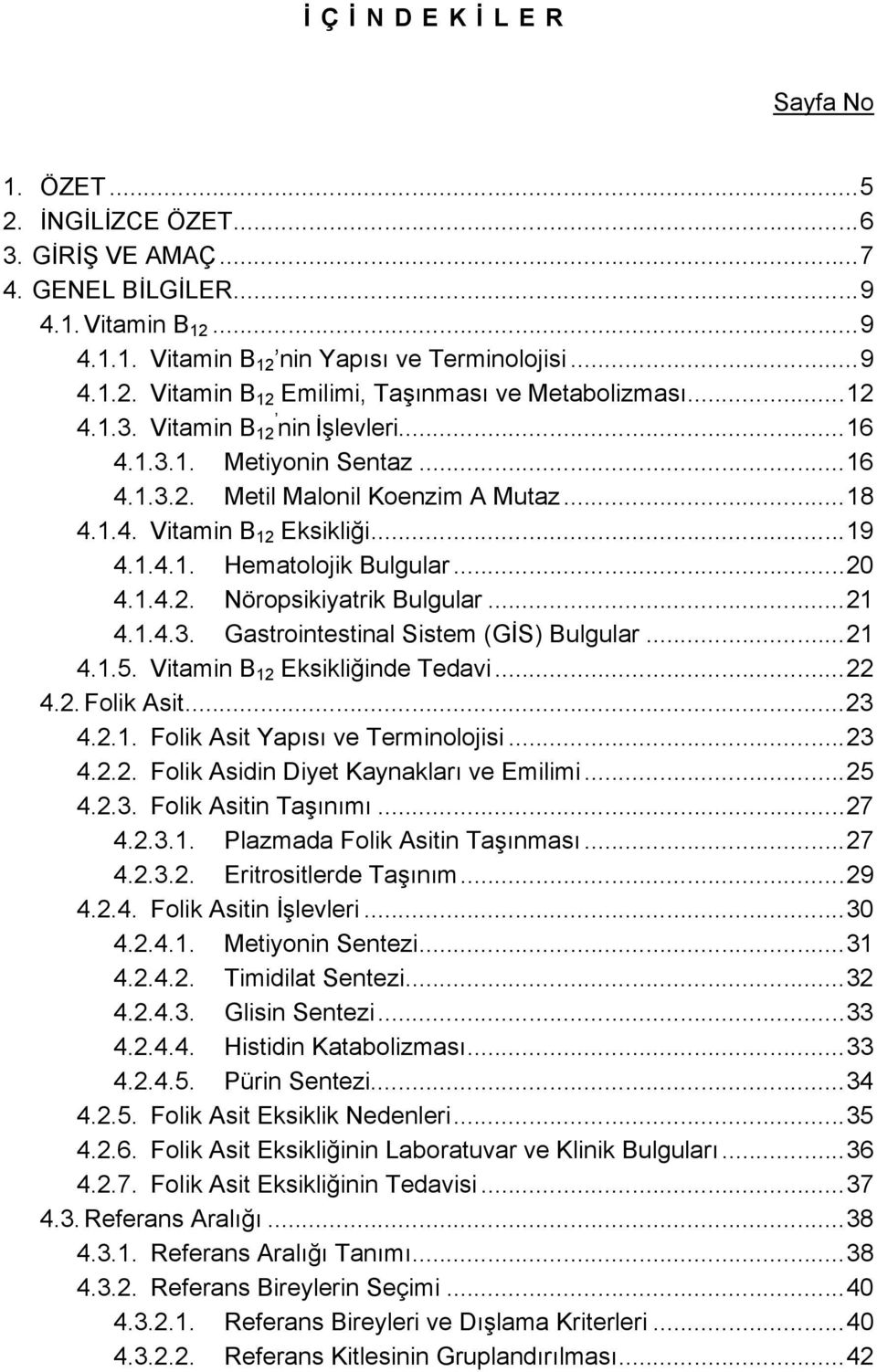 ..21 4.1.4.3. Gastrointestinal Sistem (GİS) Bulgular...21 4.1.5. Vitamin B 12 Eksikliğinde Tedavi...22 4.2. Folik Asit...23 4.2.1. Folik Asit Yapısı ve Terminolojisi...23 4.2.2. Folik Asidin Diyet Kaynakları ve Emilimi.