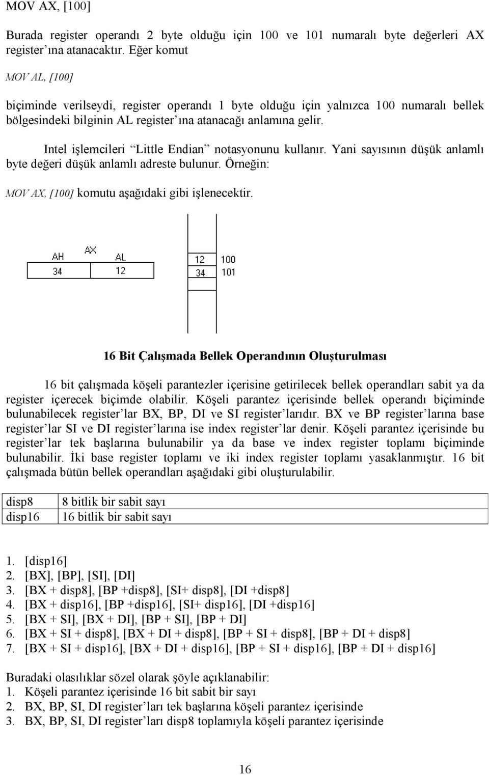 Intel işlemcileri Little Endian notasyonunu kullanır. Yani sayısının düşük anlamlı byte değeri düşük anlamlı adreste bulunur. Örneğin: MOV AX, [100] komutu aşağıdaki gibi işlenecektir.