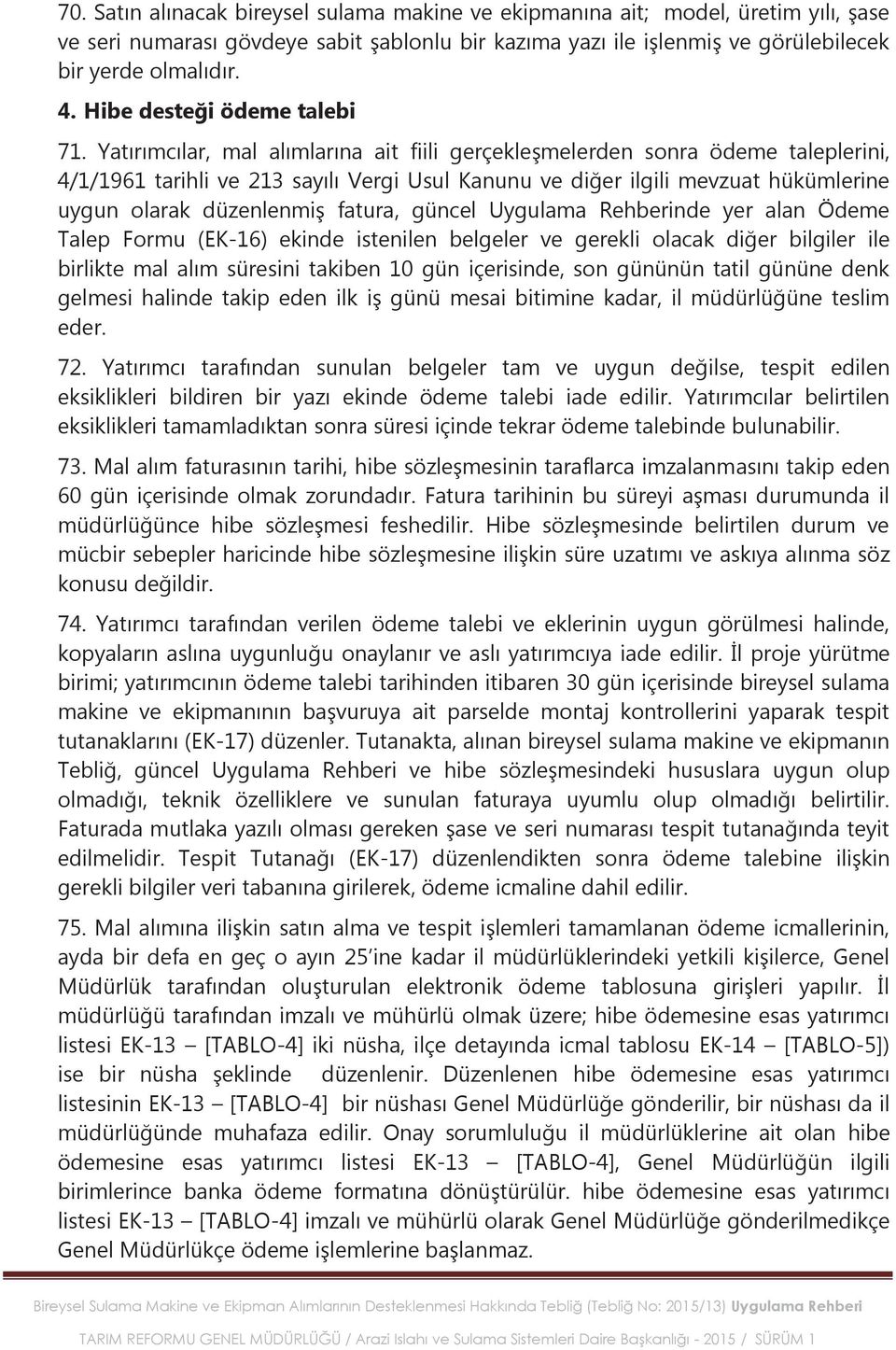 Yatırımcılar, mal alımlarına ait fiili gerçekleşmelerden sonra ödeme taleplerini, 4/1/1961 tarihli ve 213 sayılı Vergi Usul Kanunu ve diğer ilgili mevzuat hükümlerine uygun olarak düzenlenmiş fatura,