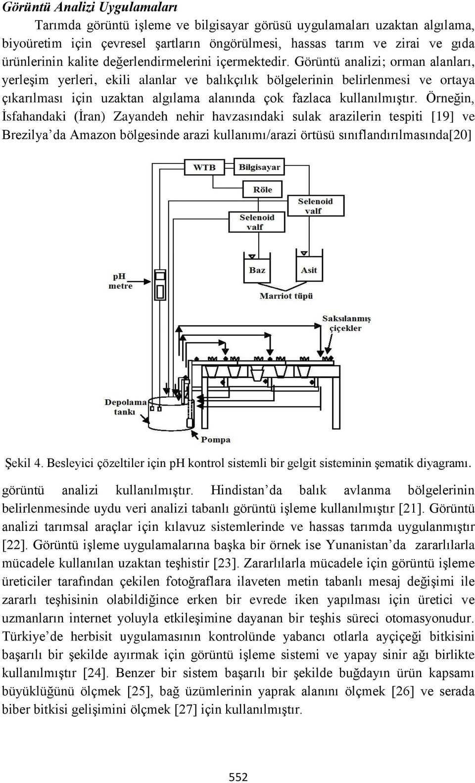 Görüntü analizi; orman alanları, yerleşim yerleri, ekili alanlar ve balıkçılık bölgelerinin belirlenmesi ve ortaya çıkarılması için uzaktan algılama alanında çok fazlaca kullanılmıştır.