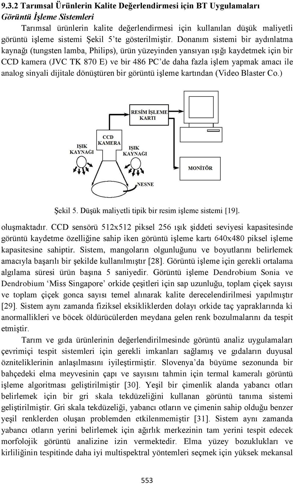 Donanım sistemi bir aydınlatma kaynağı (tungsten lamba, Philips), ürün yüzeyinden yansıyan ışığı kaydetmek için bir CCD kamera (JVC TK 870 E) ve bir 486 PC de daha fazla işlem yapmak amacı ile analog