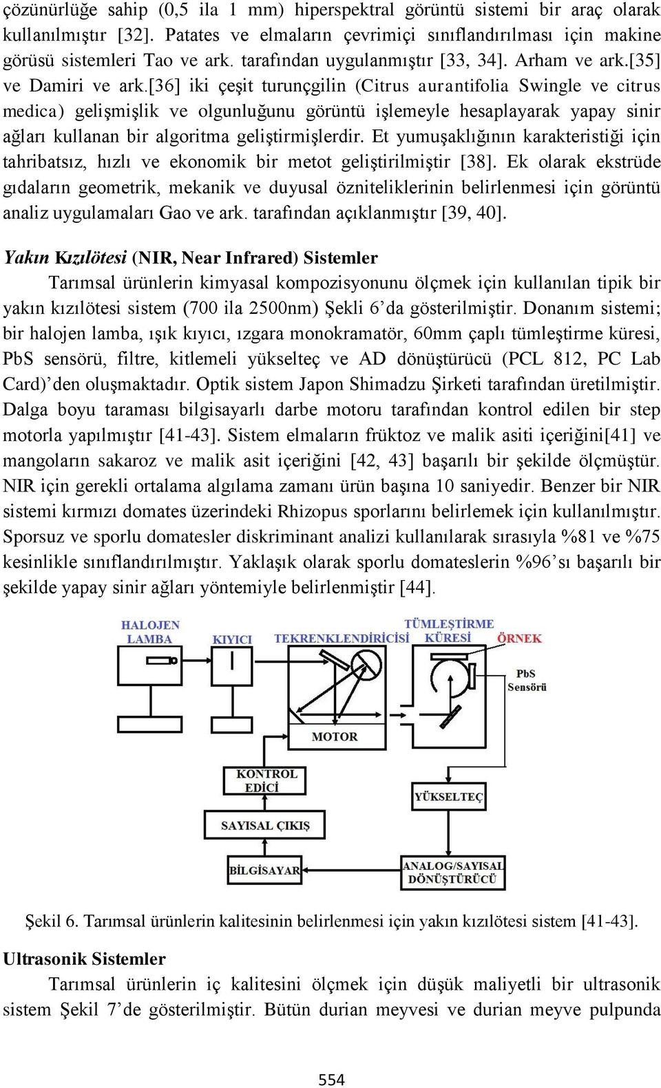 [36] iki çeşit turunçgilin (Citrus aurantifolia Swingle ve citrus medica) gelişmişlik ve olgunluğunu görüntü işlemeyle hesaplayarak yapay sinir ağları kullanan bir algoritma geliştirmişlerdir.