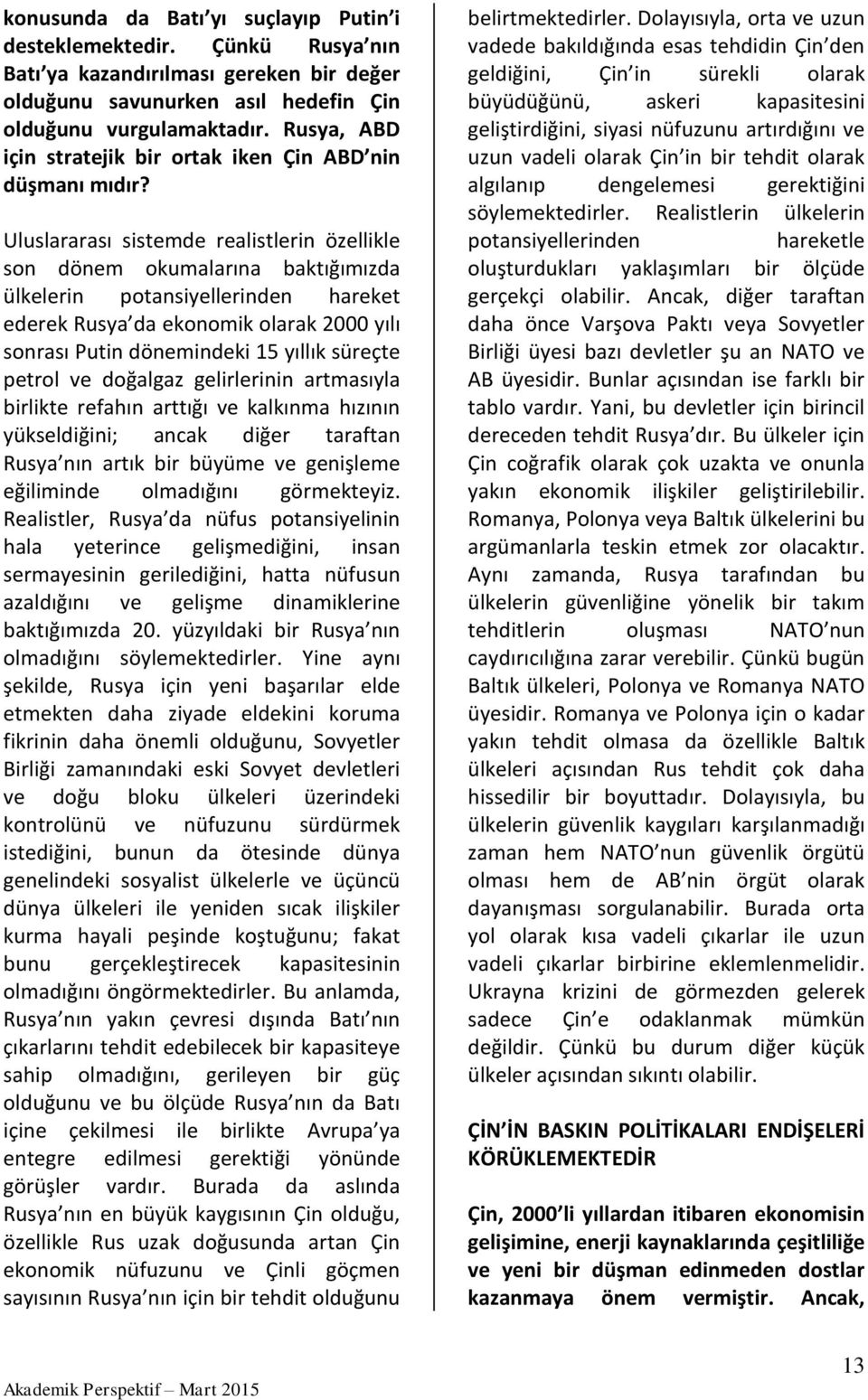 Uluslararası sistemde realistlerin özellikle son dönem okumalarına baktığımızda ülkelerin potansiyellerinden hareket ederek Rusya da ekonomik olarak 2000 yılı sonrası Putin dönemindeki 15 yıllık