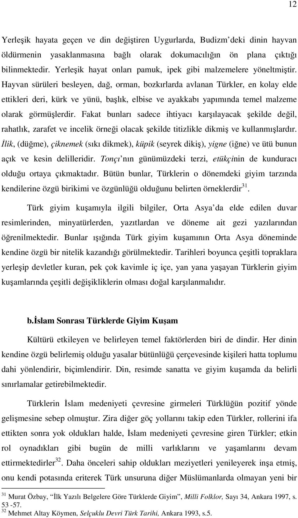 Hayvan sürüleri besleyen, dağ, orman, bozkırlarda avlanan Türkler, en kolay elde ettikleri deri, kürk ve yünü, başlık, elbise ve ayakkabı yapımında temel malzeme olarak görmüşlerdir.