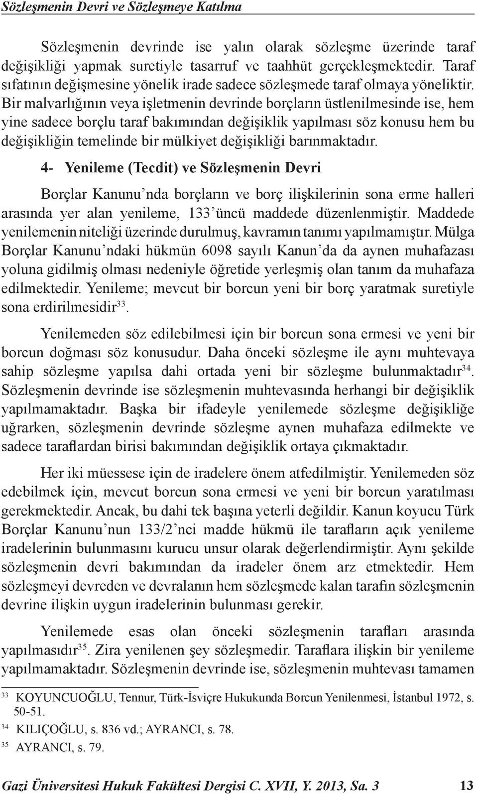 Bir malvarlığının veya işletmenin devrinde borçların üstlenilmesinde ise, hem yine sadece borçlu taraf bakımından değişiklik yapılması söz konusu hem bu değişikliğin temelinde bir mülkiyet