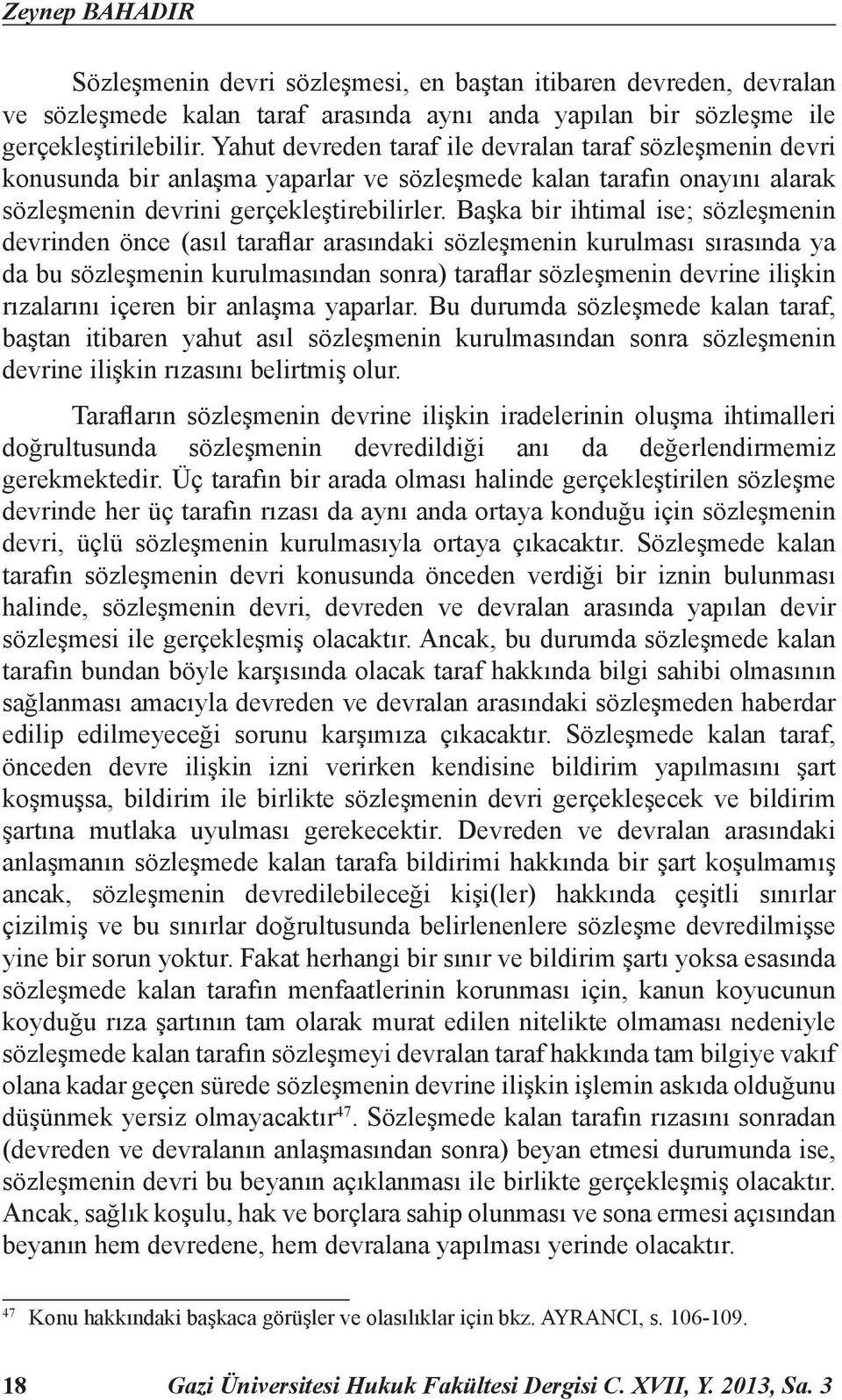 Başka bir ihtimal ise; sözleşmenin devrinden önce (asıl taraflar arasındaki sözleşmenin kurulması sırasında ya da bu sözleşmenin kurulmasından sonra) taraflar sözleşmenin devrine ilişkin rızalarını