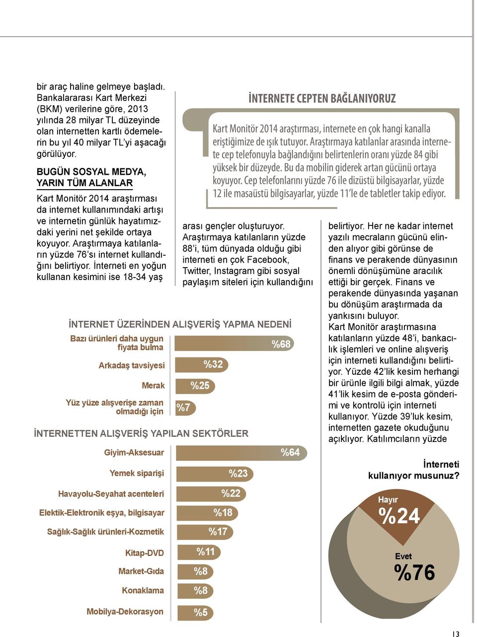 Araştırmaya katılanların yüzde 76 sı internet kullandığını belirtiyor. İnterneti en yoğun kullanan kesimini ise 18-34 yaş arası gençler oluşturuyor.