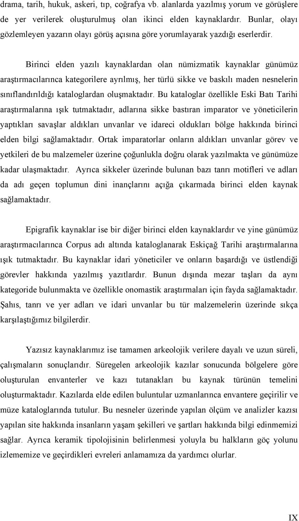 Birinci elden yazılı kaynaklardan olan nümizmatik kaynaklar günümüz araştırmacılarınca kategorilere ayrılmış, her türlü sikke ve baskılı maden nesnelerin sınıflandırıldığı kataloglardan oluşmaktadır.