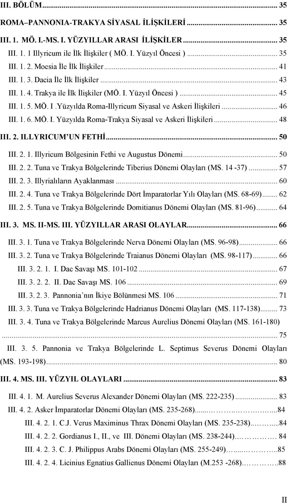 .. 46 III. 1. 6. MÖ. I. Yüzyılda Roma-Trakya Siyasal ve Askeri İlişkileri... 48 III. 2. ILLYRICUM UN FETHİ... 50 III. 2. 1. Illyricum Bölgesinin Fethi ve Augustus Dönemi... 50 III. 2. 2. Tuna ve Trakya Bölgelerinde Tiberius Dönemi Olayları (MS.