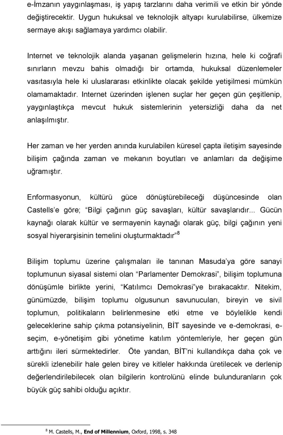 şekilde yetişilmesi mümkün olamamaktadır. Internet üzerinden işlenen suçlar her geçen gün çeşitlenip, yaygınlaştıkça mevcut hukuk sistemlerinin yetersizliği daha da net anlaşılmıştır.