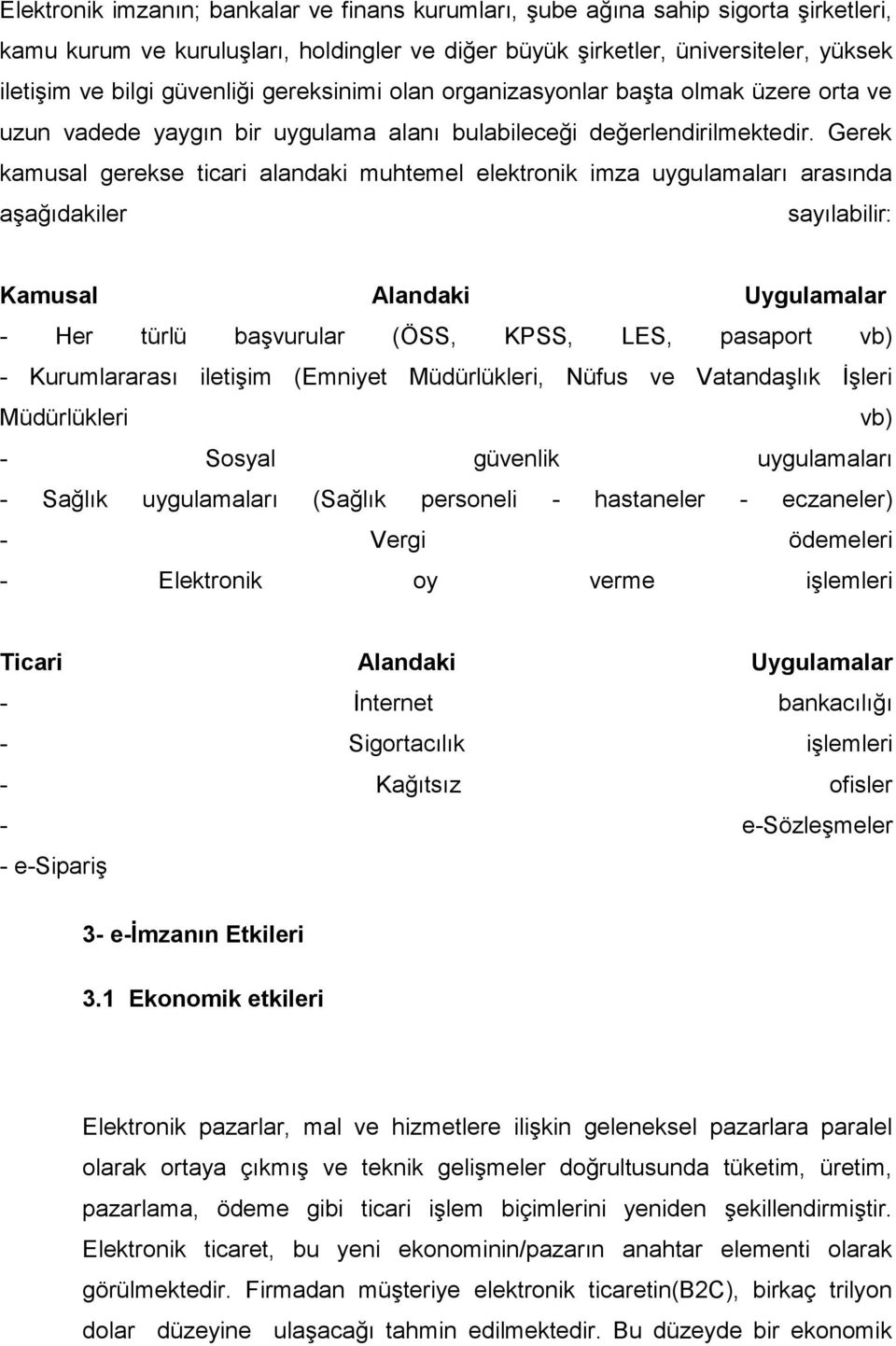 Gerek kamusal gerekse ticari alandaki muhtemel elektronik imza uygulamaları arasında aşağıdakiler sayılabilir: Kamusal Alandaki Uygulamalar - Her türlü başvurular (ÖSS, KPSS, LES, pasaport vb) -