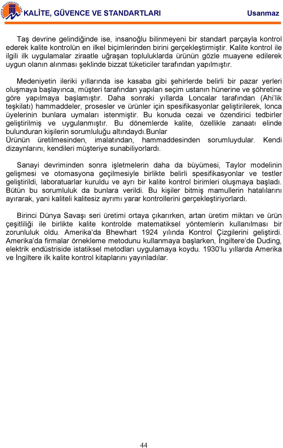 Medeniyetin ileriki yıllarında ise kasaba gibi şehirlerde belirli bir pazar yerleri oluşmaya başlayınca, müşteri tarafından yapılan seçim ustanın hünerine ve şöhretine göre yapılmaya başlamıştır.