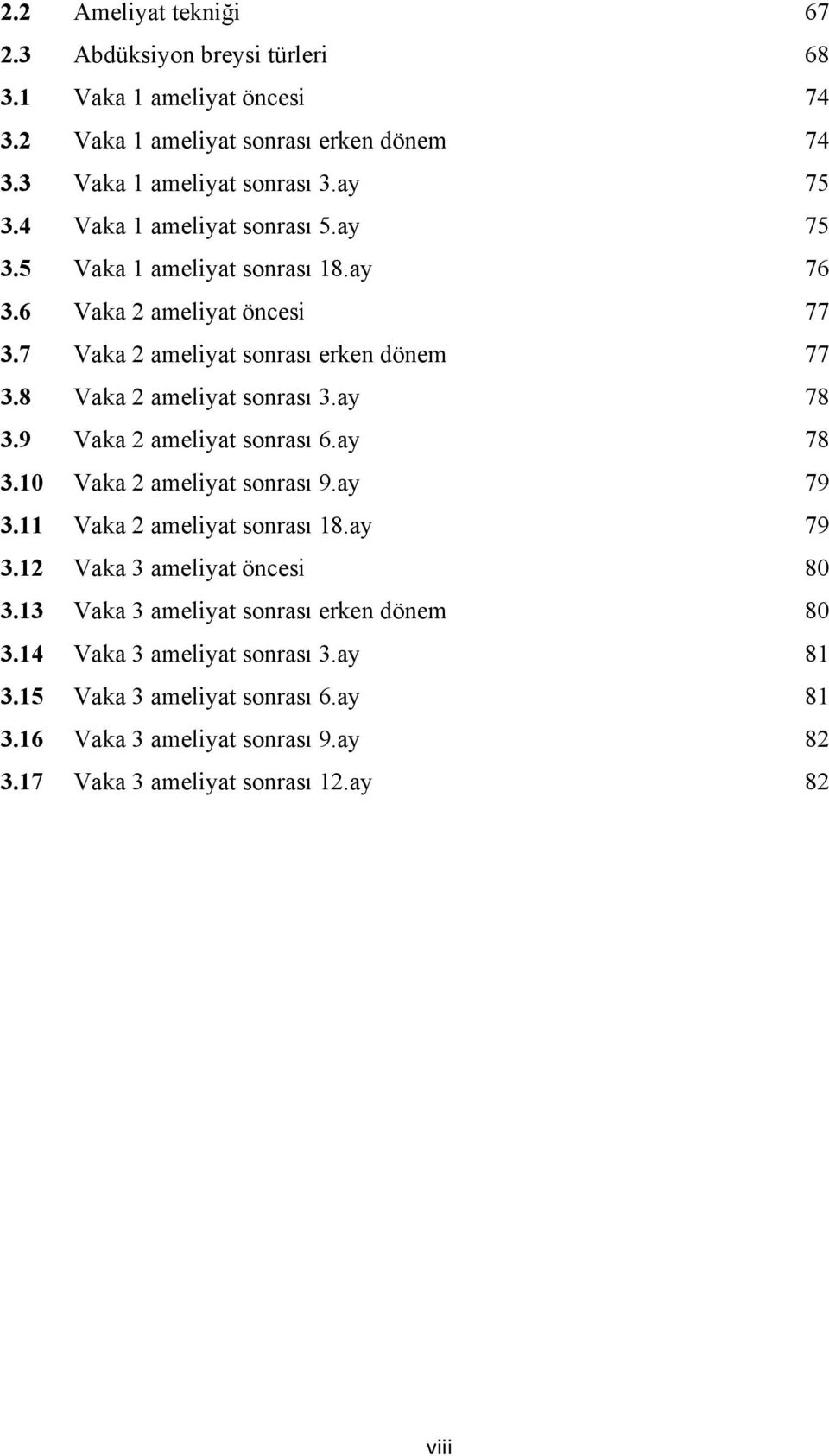 8 Vaka 2 ameliyat sonrası 3.ay 78 3.9 Vaka 2 ameliyat sonrası 6.ay 78 3.10 Vaka 2 ameliyat sonrası 9.ay 79 3.11 Vaka 2 ameliyat sonrası 18.ay 79 3.12 Vaka 3 ameliyat öncesi 80 3.