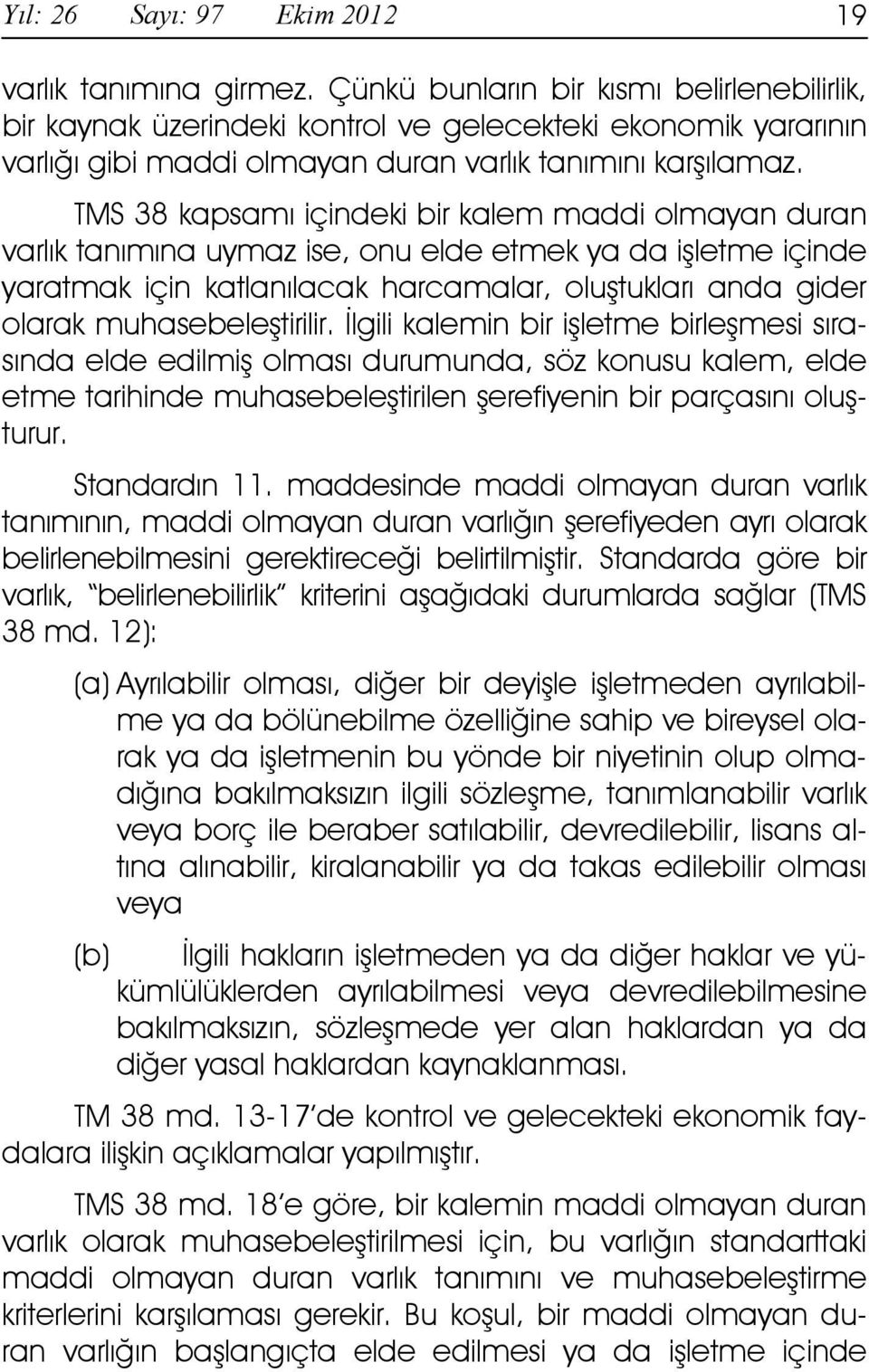 TMS 38 kapsamı içindeki bir kalem maddi olmayan duran varlık tanımına uymaz ise, onu elde etmek ya da işletme içinde yaratmak için katlanılacak harcamalar, oluştukları anda gider olarak