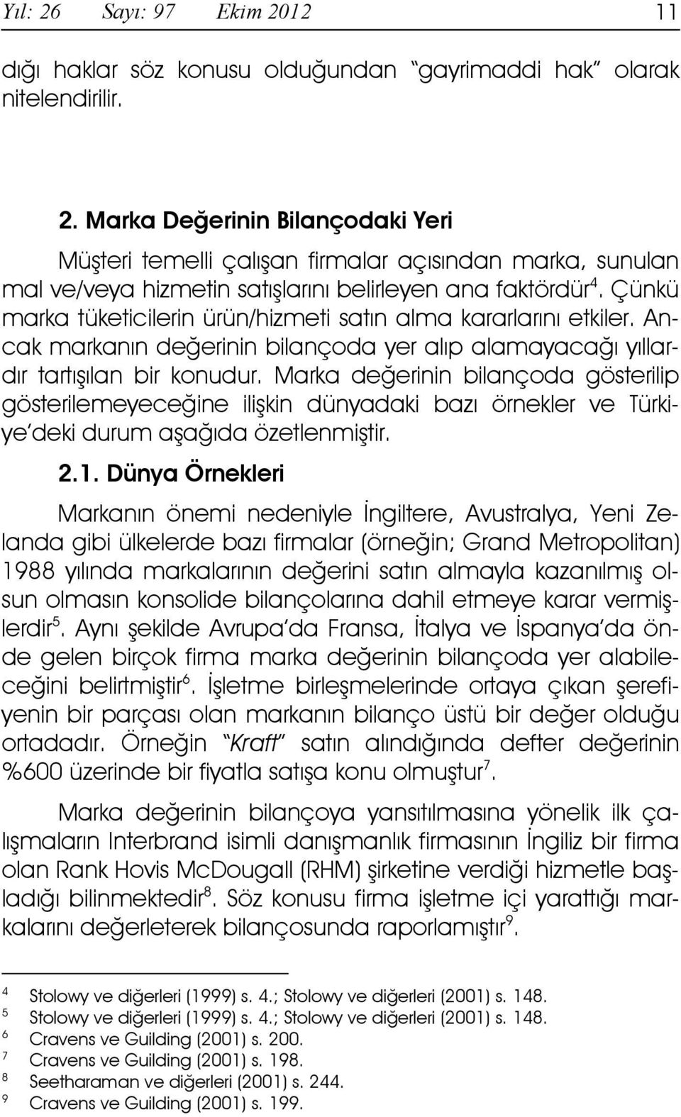 Marka değerinin bilançoda gösterilip gösterilemeyeceğine ilişkin dünyadaki bazı örnekler ve Türkiye deki durum aşağıda özetlenmiştir. 2.1.