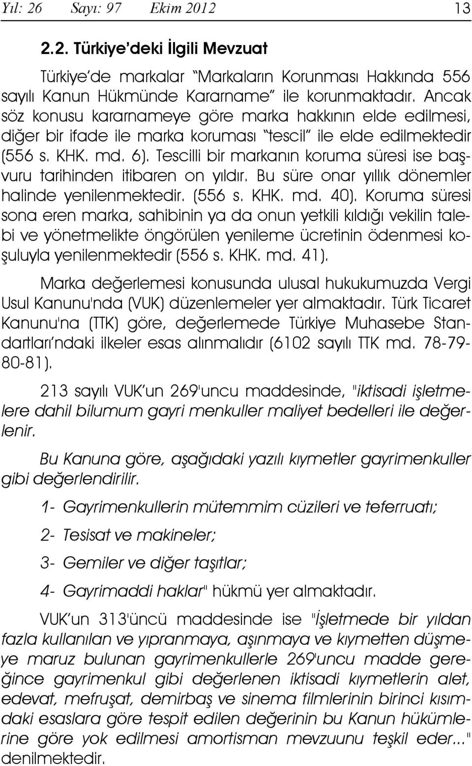 Tescilli bir markanın koruma süresi ise başvuru tarihinden itibaren on yıldır. Bu süre onar yıllık dönemler halinde yenilenmektedir. (556 s. KHK. md. 40).