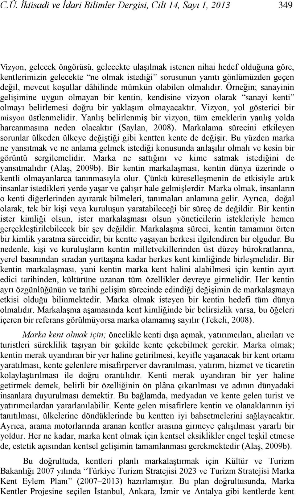 Örneğin; sanayinin geliģimine uygun olmayan bir kentin, kendisine vizyon olarak sanayi kenti olmayı belirlemesi doğru bir yaklaģım olmayacaktır. Vizyon, yol gösterici bir misyon üstlenmelidir.