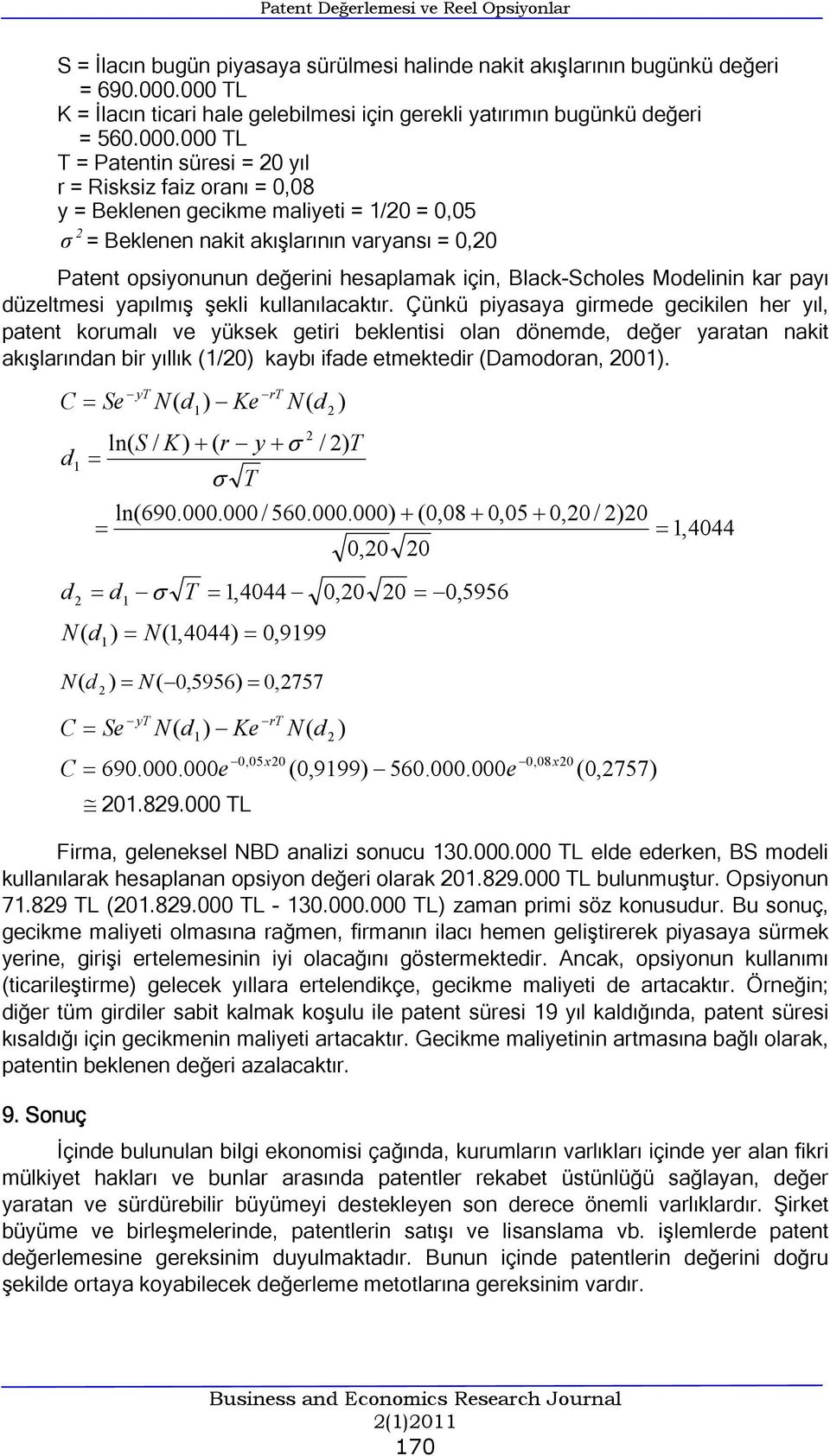 = Beklenen nakit akışlarının varyansı = 0,0 Patent opsiyonunun değerini hesaplamak için, Black-Scholes Modelinin kar payı düzeltmesi yapılmış şekli kullanılacaktır.