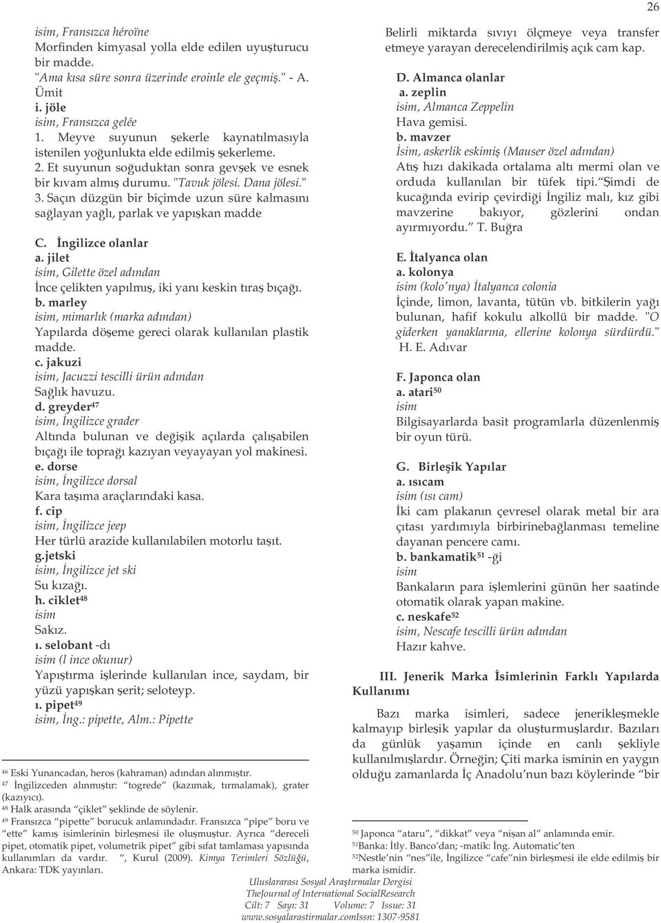 Saçın düzgün bir biçimde uzun süre kalmasını salayan yalı, parlak ve yapıkan madde C. ngilizce olanlar a. jilet isim, Gilette özel adından nce çelikten yapılmı, iki yanı keskin tıra bıçaı. b. marley isim, mimarlık (marka adından) Yapılarda döeme gereci olarak kullanılan plastik madde.