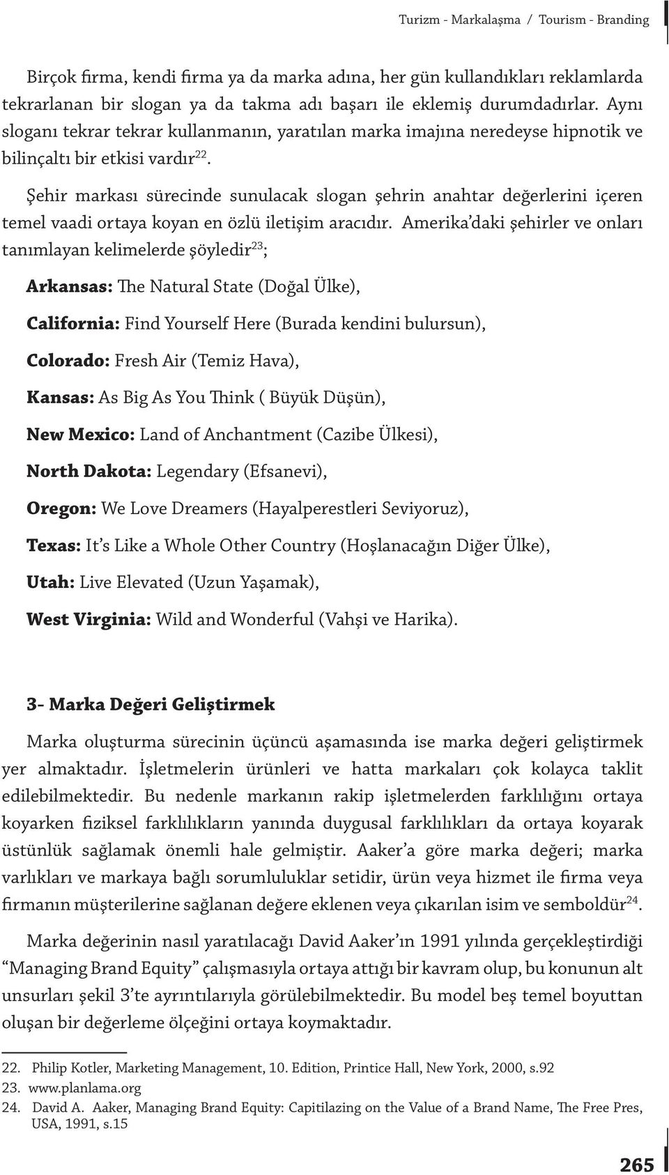 Şehir markası sürecinde sunulacak slogan şehrin anahtar değerlerini içeren temel vaadi ortaya koyan en özlü iletişim aracıdır.