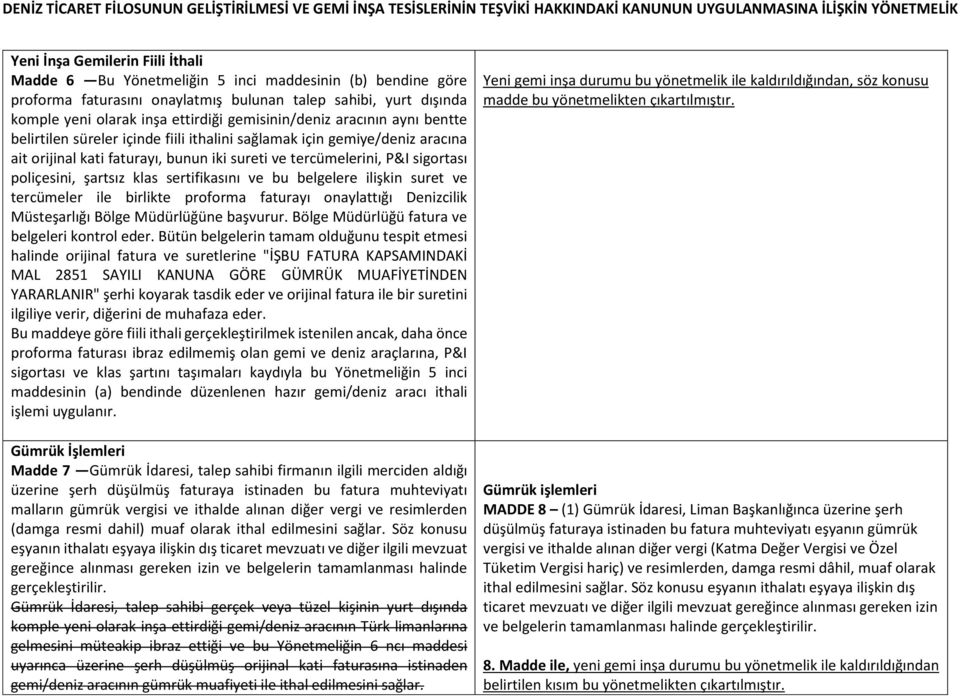 poliçesini, şartsız klas sertifikasını ve bu belgelere ilişkin suret ve tercümeler ile birlikte proforma faturayı onaylattığı Denizcilik Müsteşarlığı Bölge Müdürlüğüne başvurur.