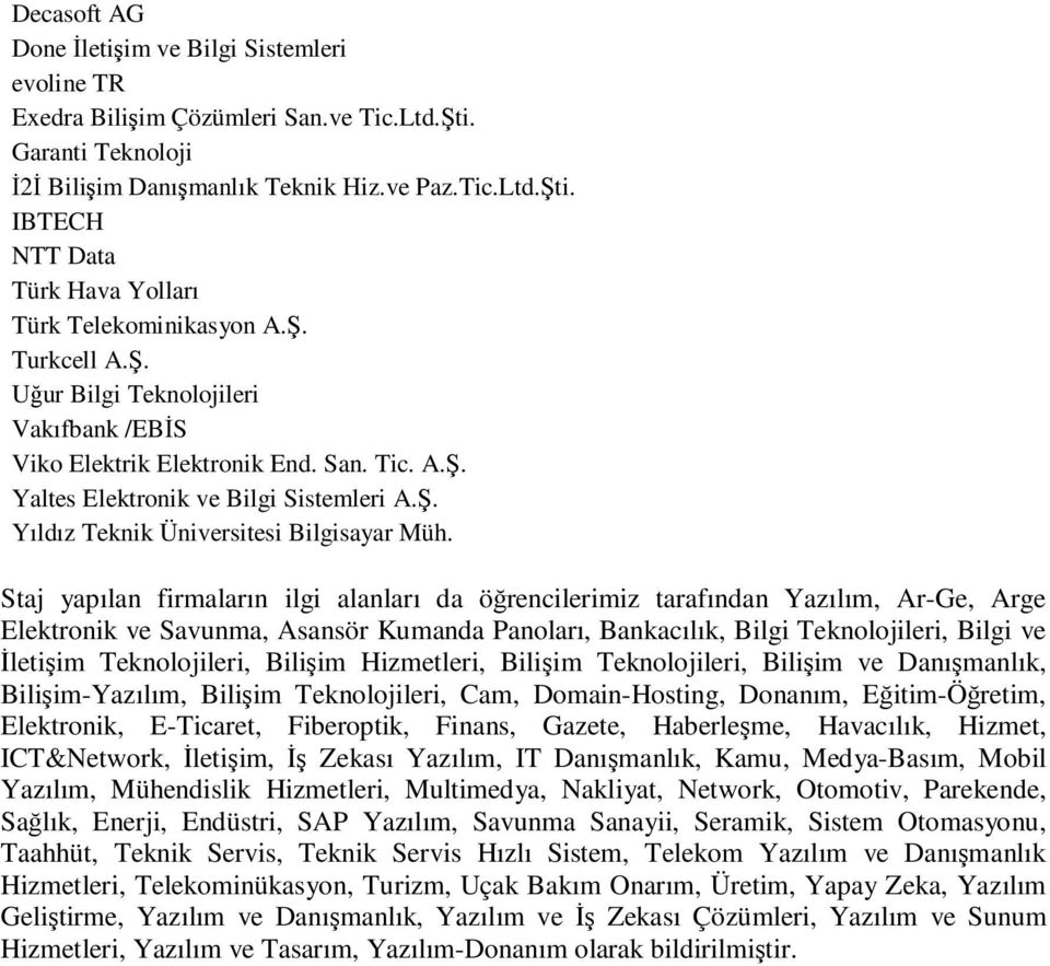 Staj yapılan firmaların ilgi alanları da öğrencilerimiz tarafından Yazılım, Ar-Ge, Arge Elektronik ve Savunma, Asansör Kumanda Panoları, Bankacılık, Bilgi Teknolojileri, Bilgi ve Đletişim