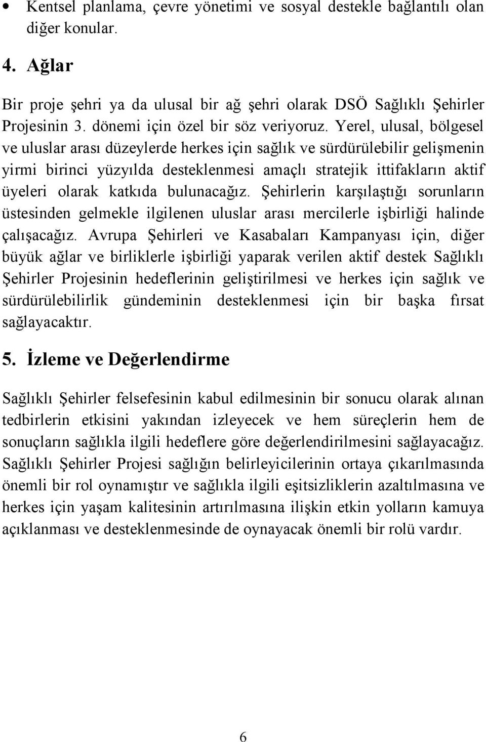 Yerel, ulusal, bölgesel ve uluslar arası düzeylerde herkes için sağlık ve sürdürülebilir gelişmenin yirmi birinci yüzyılda desteklenmesi amaçlı stratejik ittifakların aktif üyeleri olarak katkıda