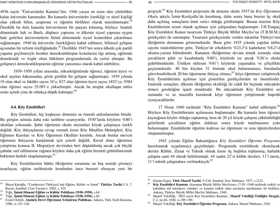 58 Özerklik bu defa kanunla üniversitenin bir parçası kılınmış, böylece Atatürk döneminde laik ve Batılı, düşünce yapısına ve ülkenin siyasî yapısına uygun hale getirilen üniversitelerin Đnönü