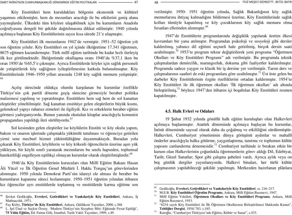 1940 yılında açılmaya başlanan Köy Enstitülerinin sayısı kısa sürede 21 e ulaşmıştır. Köy Enstitüleri ilk mezunlarını 1942 de vermiştir. 1951 52 öğretim yılı son öğretim yılıdır.