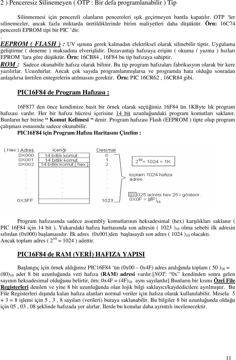 . EEPROM ( FLASH ) : UV ışınına gerek kalmadan elektriksel olarak silinebilir tiptir. Uygulama geliştirme ( deneme ) maksadına elverişlidir.