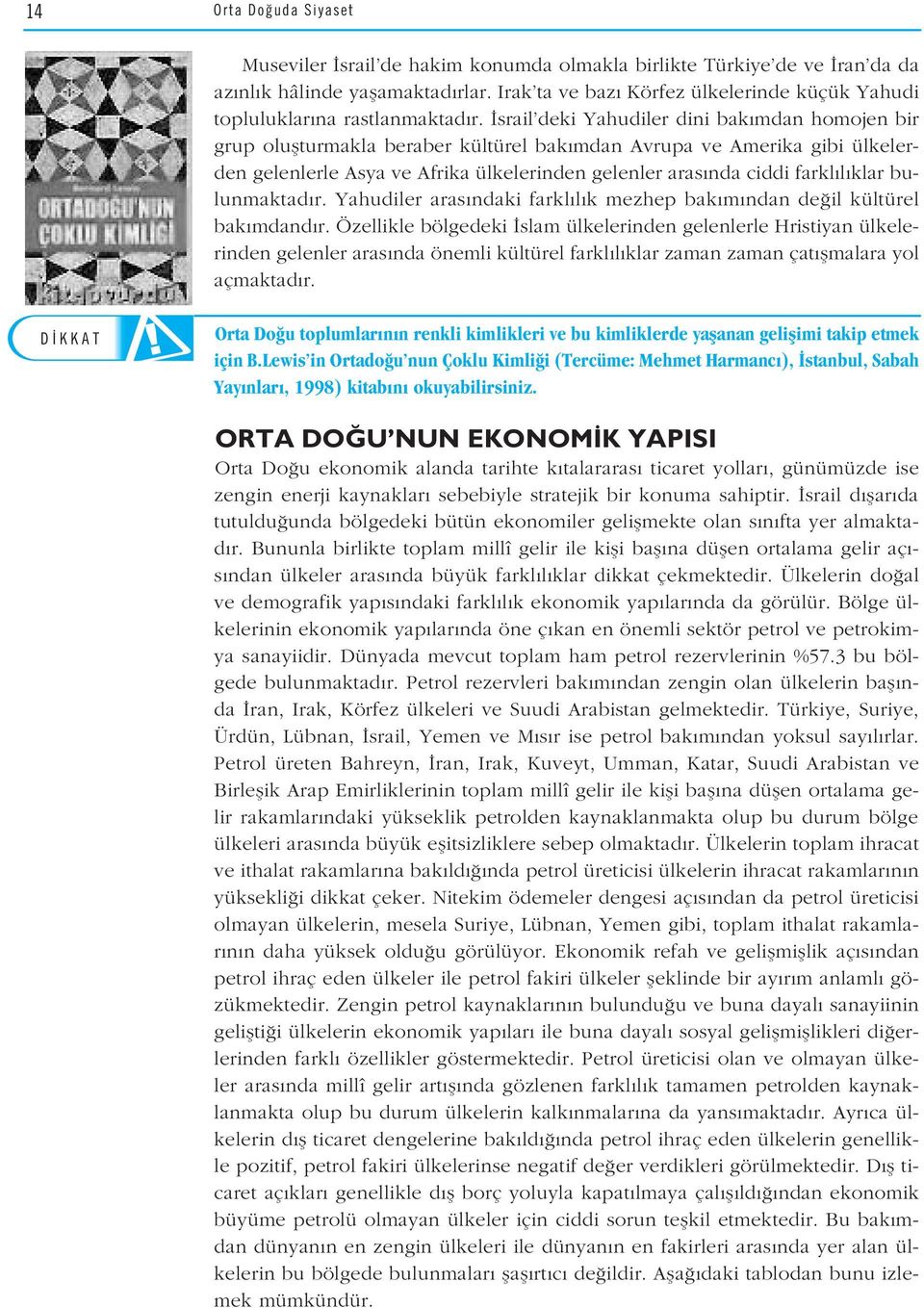 srail deki Yahudiler dini bak mdan homojen bir grup oluflturmakla beraber kültürel bak mdan Avrupa ve Amerika gibi ülkelerden gelenlerle Asya ve Afrika ülkelerinden gelenler aras nda ciddi farkl l