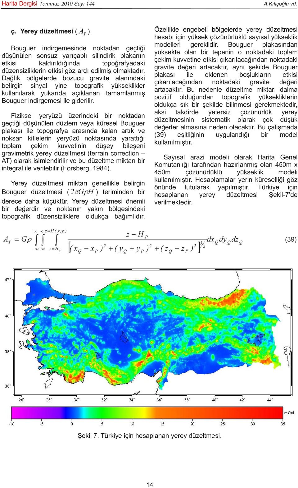 Dağlık bölgelerde bozucu gravite alanındaki belirgin sinyal yine topografik yükseklikler kullanılarak yukarıda açıklanan tamamlanmış Bouguer indirgemesi ile giderilir.