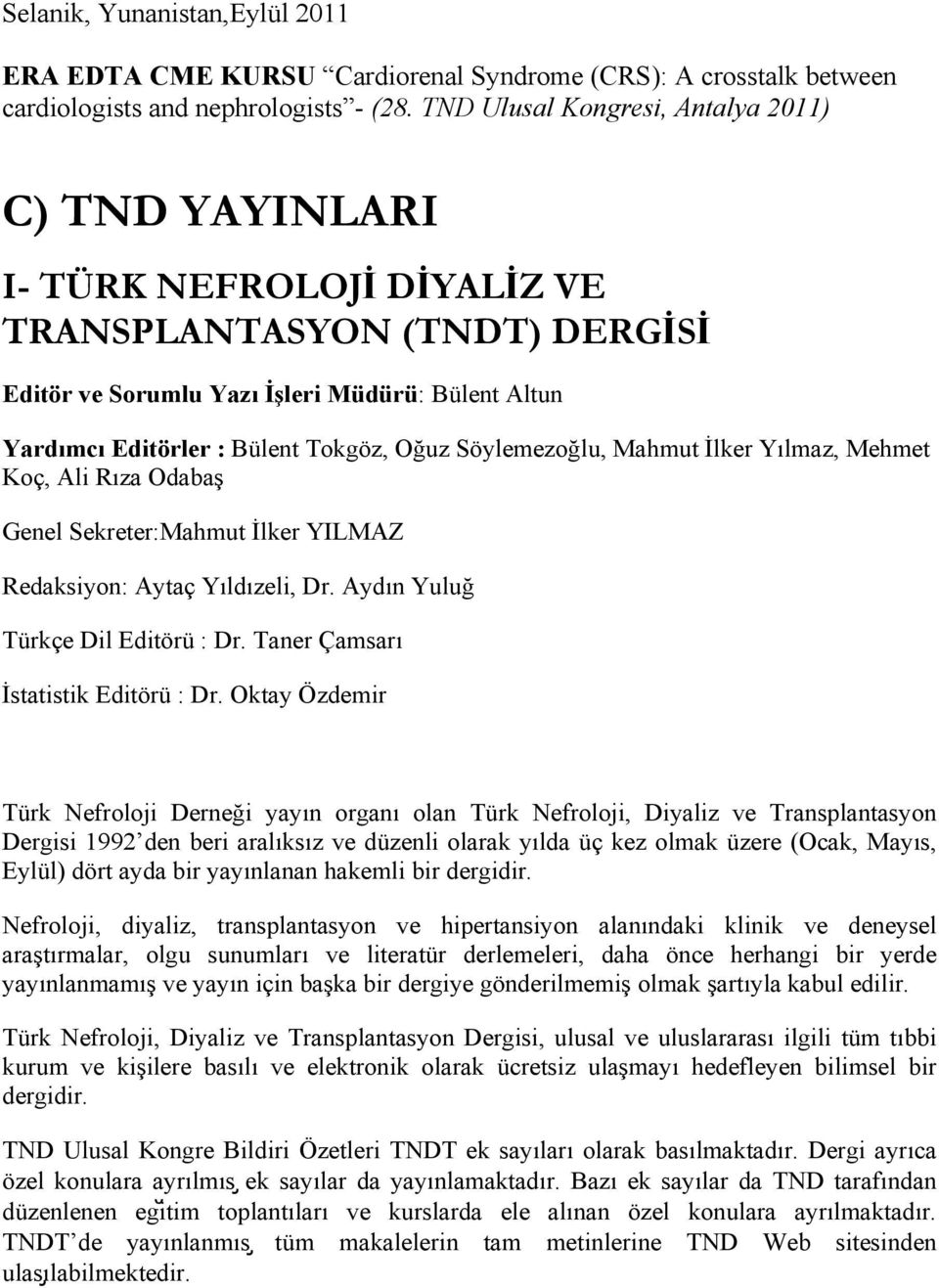 Oğuz Söylemezoğlu, Mahmut İlker Yılmaz, Mehmet Koç, Ali Rıza Odabaş Genel Sekreter:Mahmut İlker YILMAZ Redaksiyon: Aytaç Yıldızeli, Dr. Aydın Yuluğ Türkçe Dil Editörü : Dr.