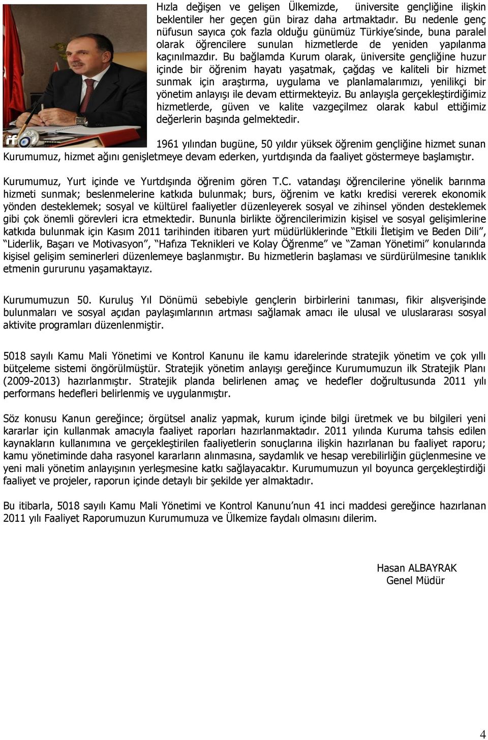 Bu bağlamda Kurum olarak, üniversite gençliğine huzur içinde bir öğrenim hayatı yaşatmak, çağdaş ve kaliteli bir hizmet sunmak için araştırma, uygulama ve planlamalarımızı, yenilikçi bir yönetim