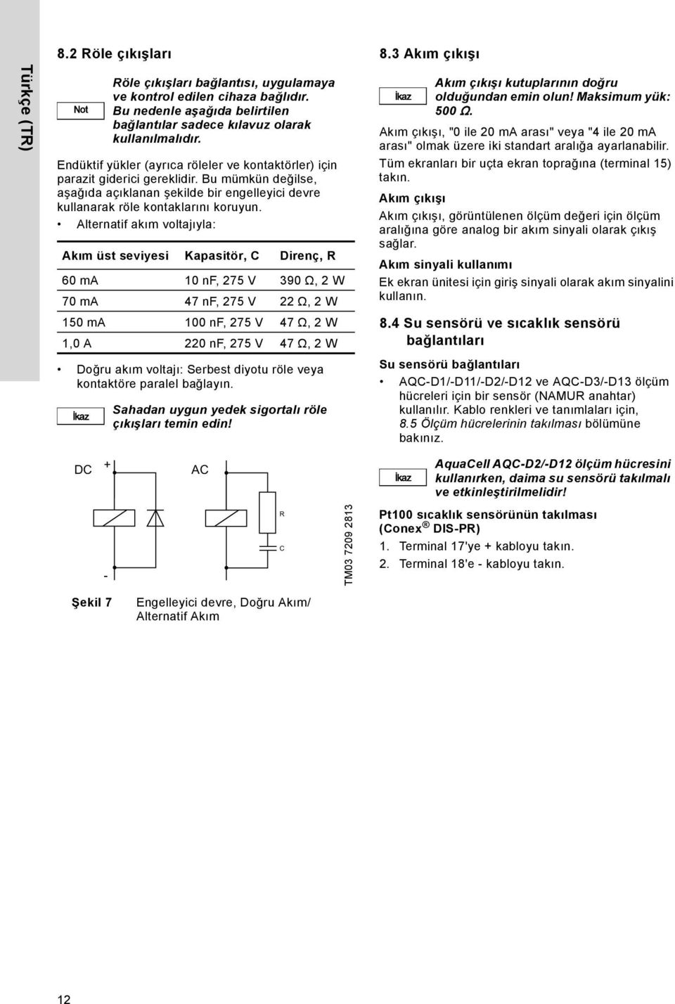 Alternatif akım voltajıyla: Akım üst seviyesi Kapasitör, C Direnç, R 60 ma 10 nf, 275 V 390 Ω, 2 W 70 ma 47 nf, 275 V 22 Ω, 2 W 150 ma 100 nf, 275 V 47 Ω, 2 W 1,0 A 220 nf, 275 V 47 Ω, 2 W Doğru akım