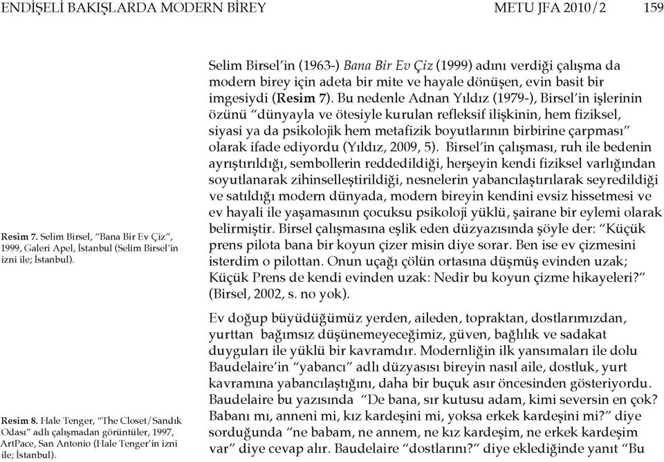 Selim Birsel in (1963-) Bana Bir Ev Çiz (1999) adını verdiği çalışma da modern birey için adeta bir mite ve hayale dönüşen, evin basit bir imgesiydi (Resim 7).