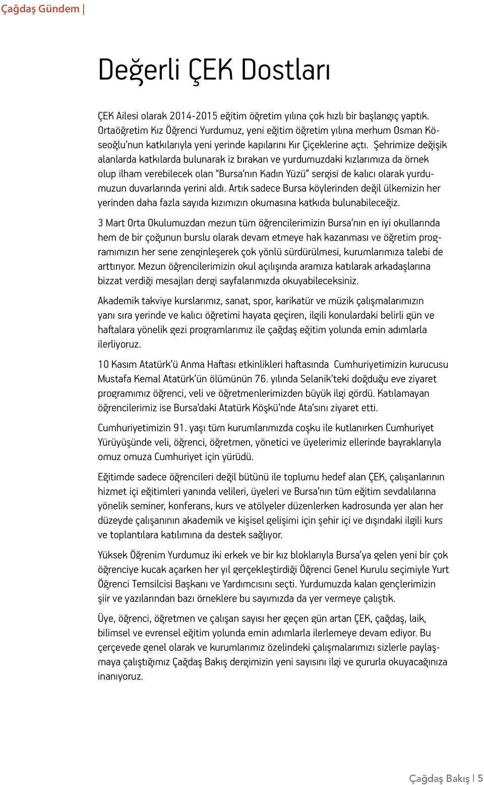 Şehrimize değişik alanlarda katkılarda bulunarak iz bırakan ve yurdumuzdaki kızlarımıza da örnek olup ilham verebilecek olan Bursa nın Kadın Yüzü sergisi de kalıcı olarak yurdumuzun duvarlarında