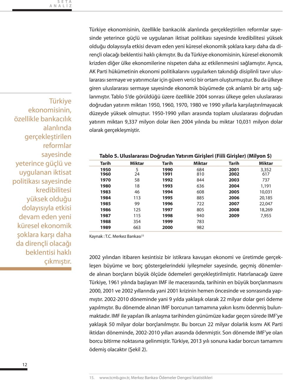 Türkiye ekonomisinin, özellikle bankacılık alanlında gerçekleştirilen reformlar sayesinde yeterince güçlü ve uygulanan iktisat politikası sayesinde kredibilitesi yüksek olduğu  Bu da Türkiye