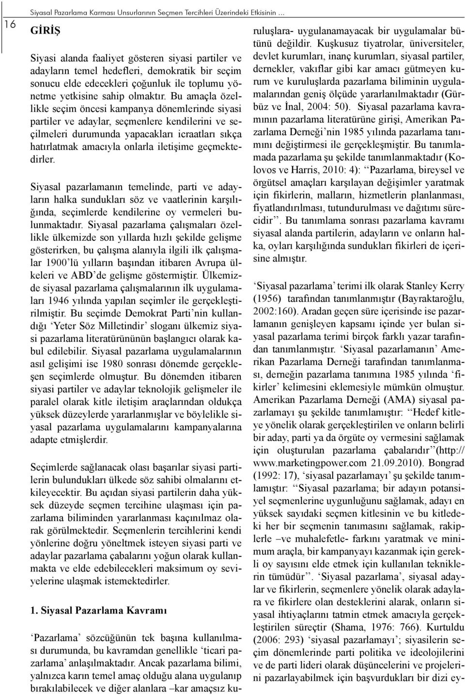 Bu amaçla özellikle seçim öncesi kampanya dönemlerinde siyasi partiler ve adaylar, seçmenlere kendilerini ve seçilmeleri durumunda yapacakları icraatları sıkça hatırlatmak amacıyla onlarla iletişime