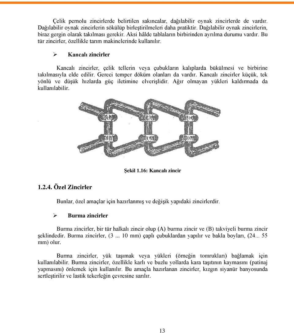 Kancalı zincirler Kancalı zincirler, çelik tellerin veya çubukların kalıplarda bükülmesi ve birbirine takılmasıyla elde edilir. Gereci temper döküm olanları da vardır.