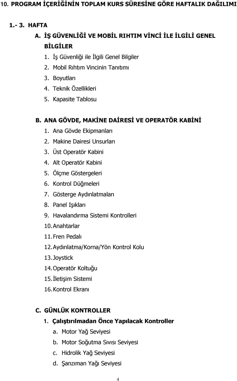 Üst Operatör Kabini 4. Alt Operatör Kabini 5. Ölçme Göstergeleri 6. Kontrol Düğmeleri 7. Gösterge Aydınlatmaları 8. Panel Işıkları 9. Havalandırma Sistemi Kontrolleri 10. Anahtarlar 11.