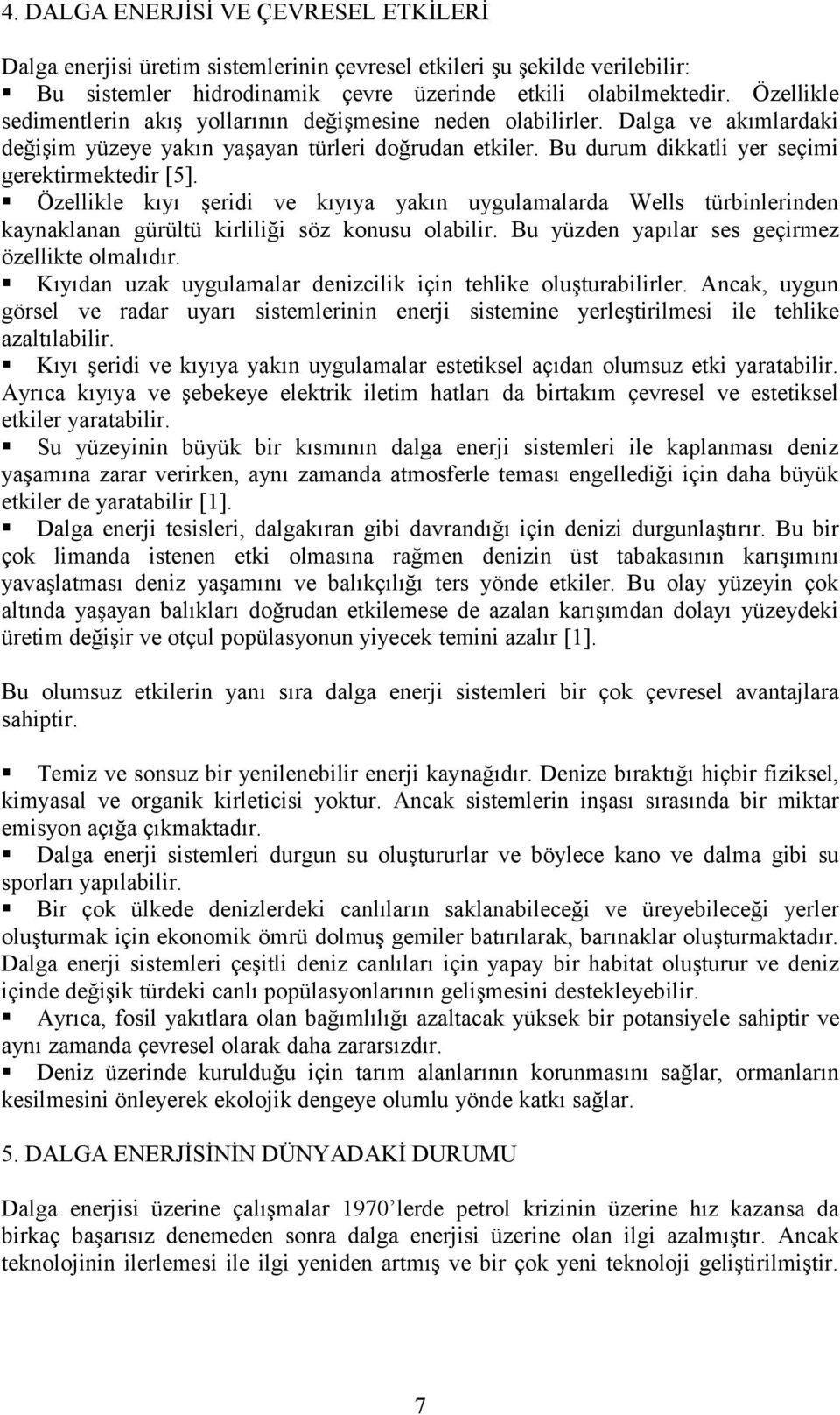 Özellikle kıyı şeridi ve kıyıya yakın uygulamalarda Wells türbinlerinden kaynaklanan gürültü kirliliği söz konusu olabilir. Bu yüzden yapılar ses geçirmez özellikte olmalıdır.