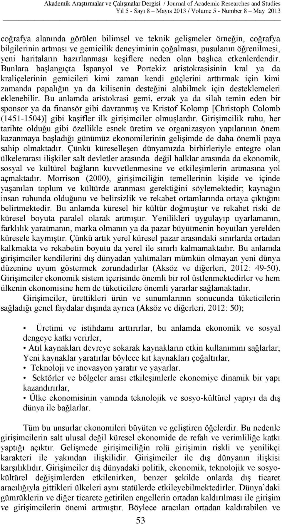 Bunlara başlangıçta İspanyol ve Portekiz aristokrasisinin kral ya da kraliçelerinin gemicileri kimi zaman kendi güçlerini arttırmak için kimi zamanda papalığın ya da kilisenin desteğini alabilmek